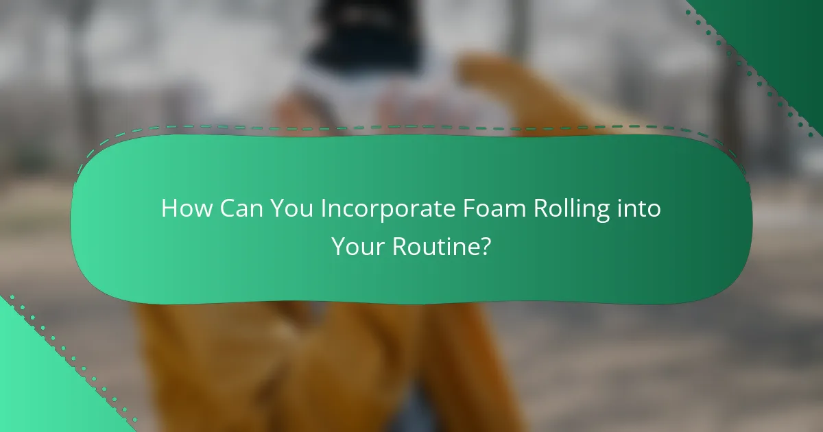 How Can You Incorporate Foam Rolling into Your Routine?