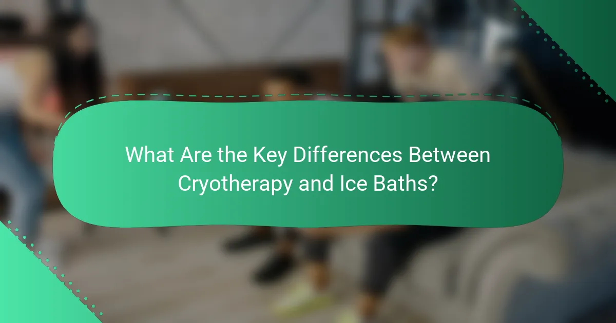 What Are the Key Differences Between Cryotherapy and Ice Baths?